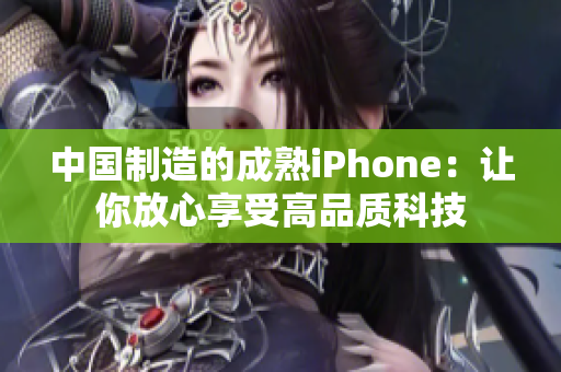 中国制造的成熟iPhone：让你放心享受高品质科技