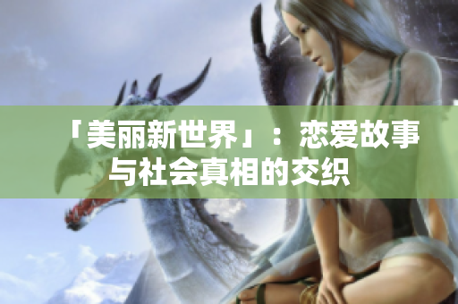 「美丽新世界」：恋爱故事与社会真相的交织