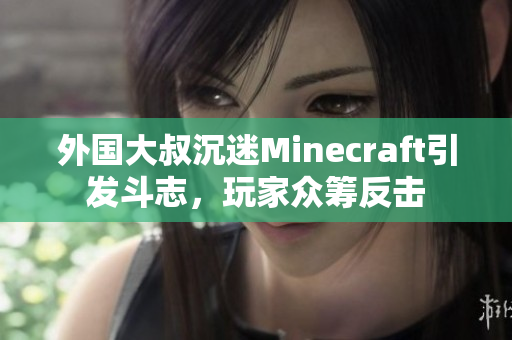外国大叔沉迷Minecraft引发斗志，玩家众筹反击