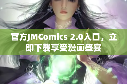 官方JMComics 2.0入口，立即下载享受漫画盛宴