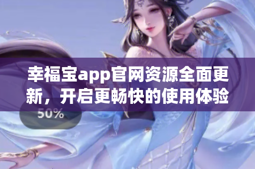 幸福宝app官网资源全面更新，开启更畅快的使用体验！