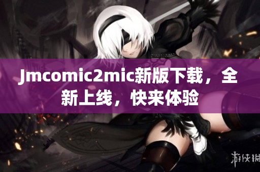 Jmcomic2mic新版下载，全新上线，快来体验