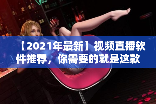 【2021年最新】视频直播软件推荐，你需要的就是这款！
