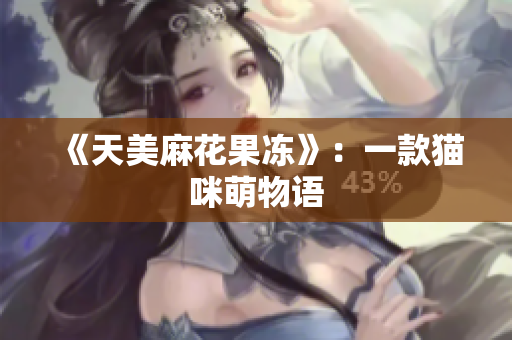 《天美麻花果冻》：一款猫咪萌物语