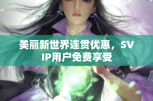 美丽新世界连贯优惠，SVIP用户免费享受