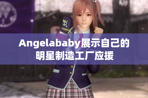 Angelababy展示自己的明星制造工厂应援