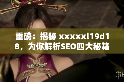 重磅：揭秘 xxxxxl19d18，为你解析SEO四大秘籍