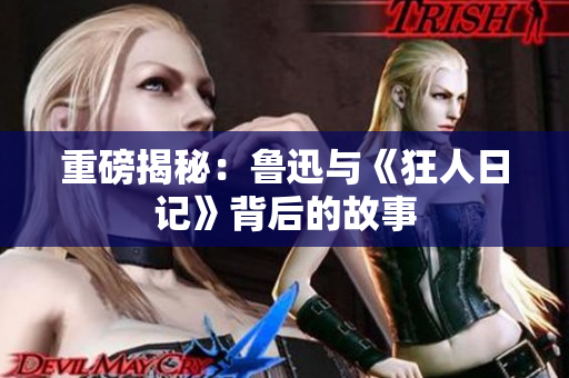 重磅揭秘：鲁迅与《狂人日记》背后的故事