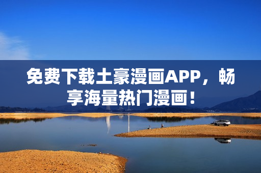 免费下载土豪漫画APP，畅享海量热门漫画！