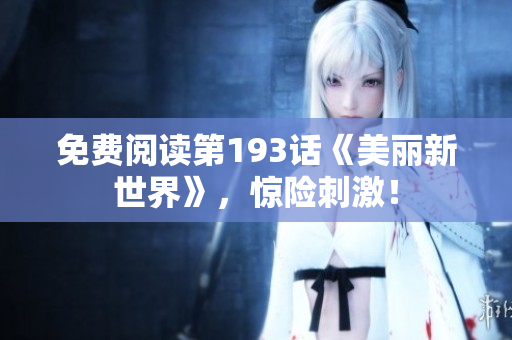 免费阅读第193话《美丽新世界》，惊险刺激！