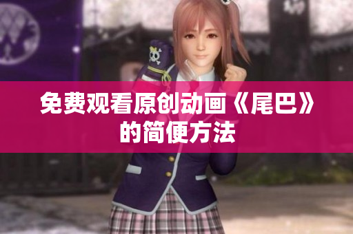 免费观看原创动画《尾巴》的简便方法