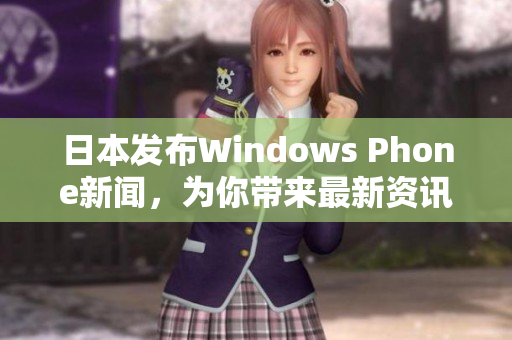 日本发布Windows Phone新闻，为你带来最新资讯