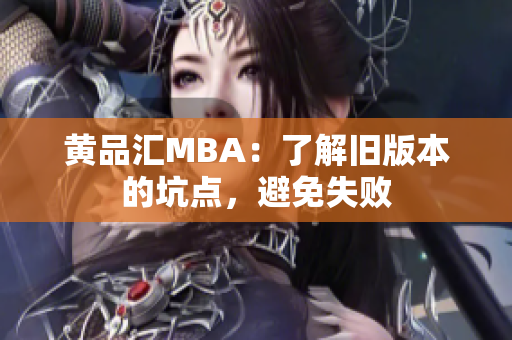黄品汇MBA：了解旧版本的坑点，避免失败