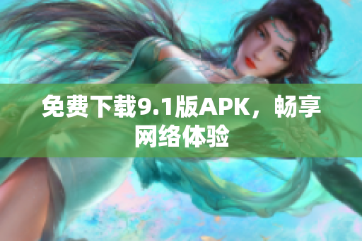 免费下载9.1版APK，畅享网络体验