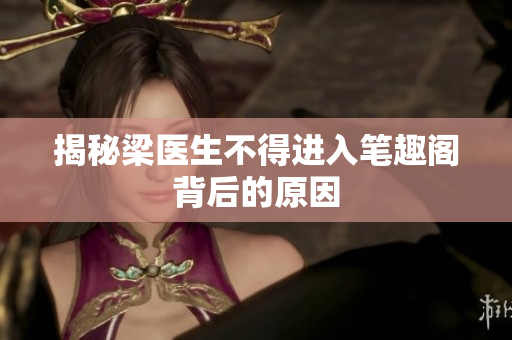 揭秘梁医生不得进入笔趣阁背后的原因