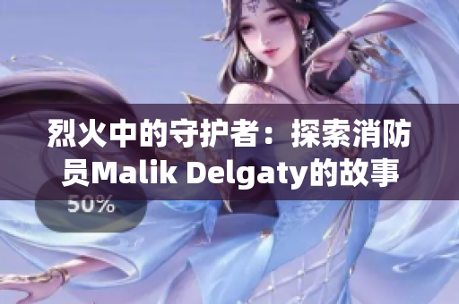 烈火中的守护者：探索消防员Malik Delgaty的故事