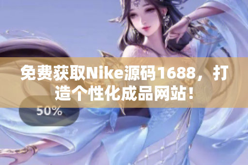 免费获取Nike源码1688，打造个性化成品网站！