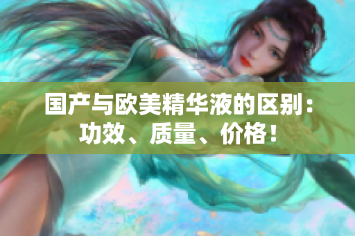 国产与欧美精华液的区别：功效、质量、价格！