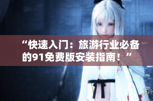 “快速入门：旅游行业必备的91免费版安装指南！”