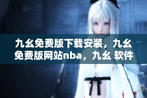 九幺免费版下载安装，九幺免费版网站nba，九幺 软件，九幺免费版网站nba下载，九幺 软件下载----wWrHQZUFx6kt