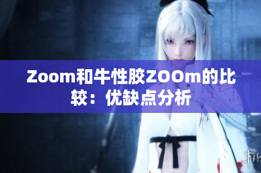 Zoom和牛性胶ZOOm的比较：优缺点分析
