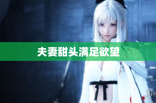 夫妻甜头满足欲望