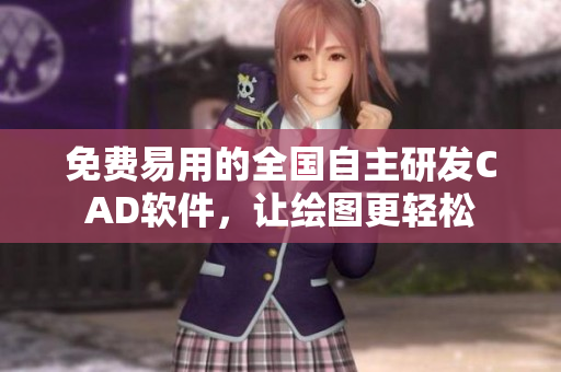 免费易用的全国自主研发CAD软件，让绘图更轻松