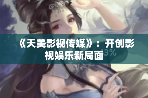 《天美影视传媒》：开创影视娱乐新局面