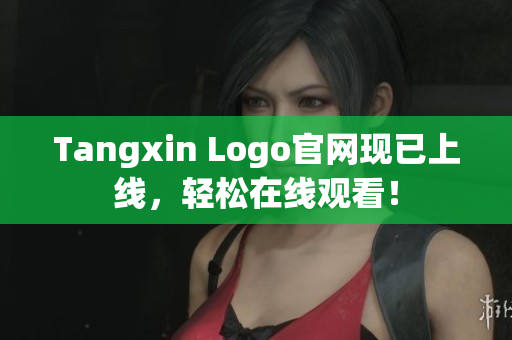 Tangxin Logo官网现已上线，轻松在线观看！