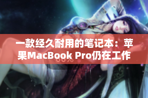 一款经久耐用的笔记本：苹果MacBook Pro仍在工作中