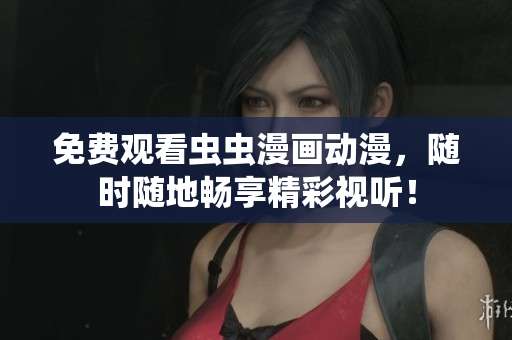 免费观看虫虫漫画动漫，随时随地畅享精彩视听！