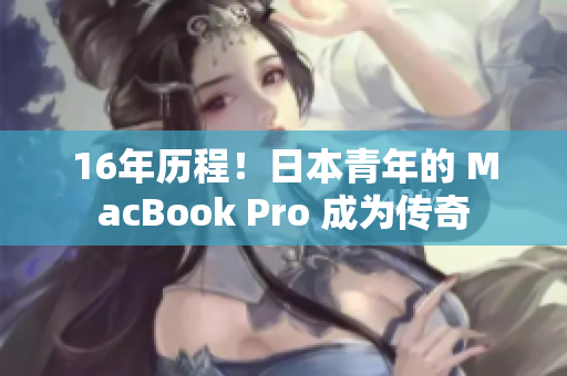 16年历程！日本青年的 MacBook Pro 成为传奇