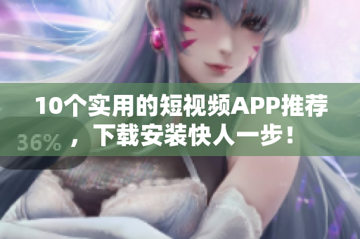 10个实用的短视频APP推荐，下载安装快人一步！