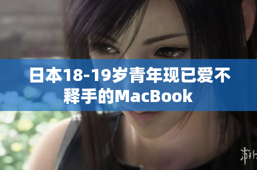 日本18-19岁青年现已爱不释手的MacBook