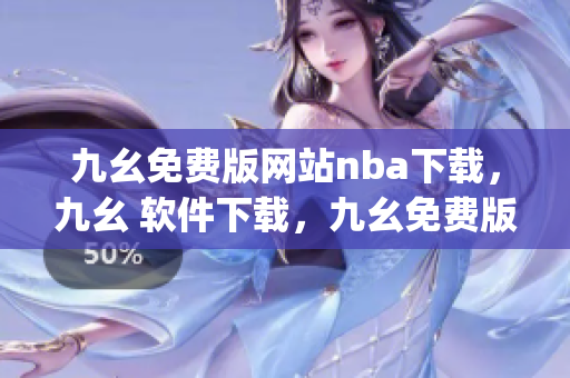 九幺免费版网站nba下载，九幺 软件下载，九幺免费版下载，九幺短视频软件安装免费版，九幺破解下载键接----gq5bxBaiizny