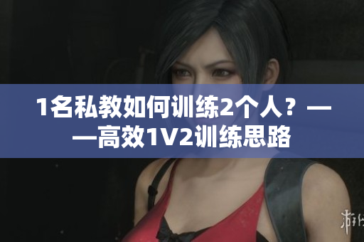 1名私教如何训练2个人？——高效1V2训练思路