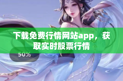 下载免费行情网站app，获取实时股票行情