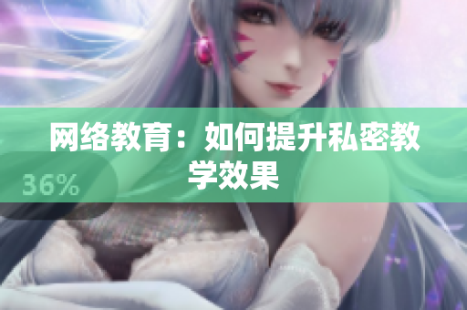 网络教育：如何提升私密教学效果