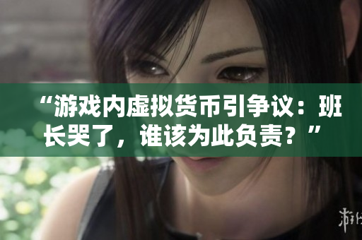 “游戏内虚拟货币引争议：班长哭了，谁该为此负责？”