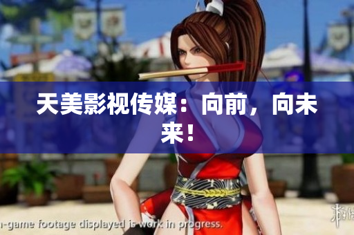 天美影视传媒：向前，向未来！