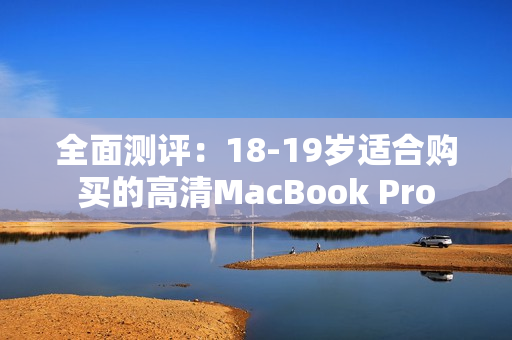 全面测评：18-19岁适合购买的高清MacBook Pro