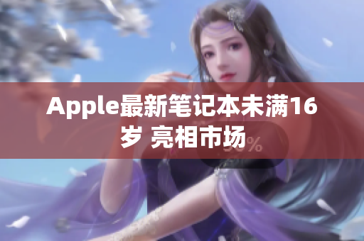 Apple最新笔记本未满16岁 亮相市场