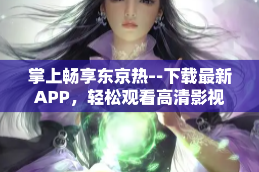 掌上畅享东京热--下载最新APP，轻松观看高清影视