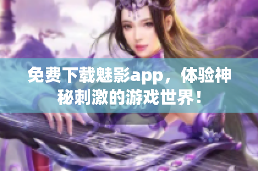 免费下载魅影app，体验神秘刺激的游戏世界！