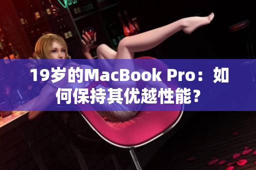 19岁的MacBook Pro：如何保持其优越性能？