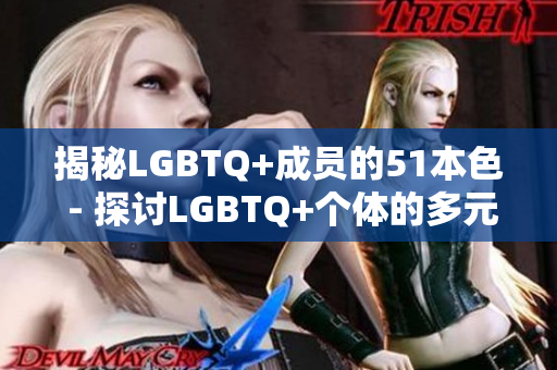 揭秘LGBTQ+成员的51本色 - 探讨LGBTQ+个体的多元性与特点