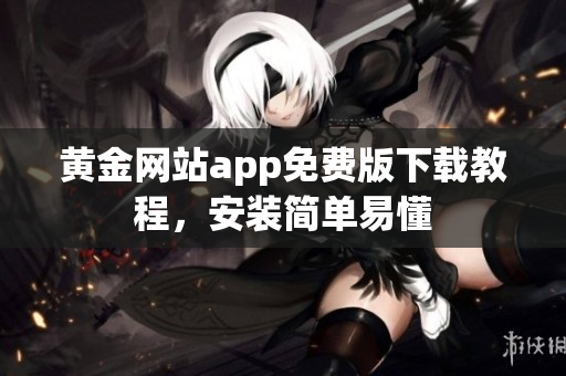 黄金网站app免费版下载教程，安装简单易懂