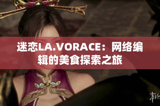 迷恋LA.VORACE：网络编辑的美食探索之旅