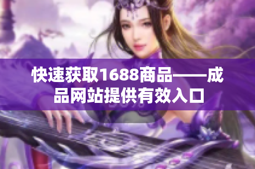 快速获取1688商品——成品网站提供有效入口