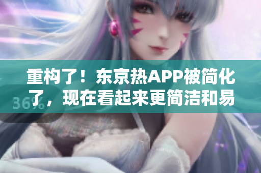重构了！东京热APP被简化了，现在看起来更简洁和易用